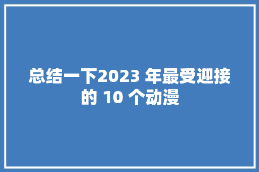 总结一下2023 年最受迎接的 10 个动漫