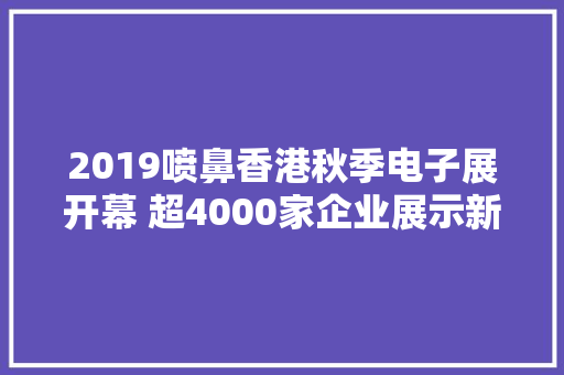 2019喷鼻香港秋季电子展开幕 超4000家企业展示新技能