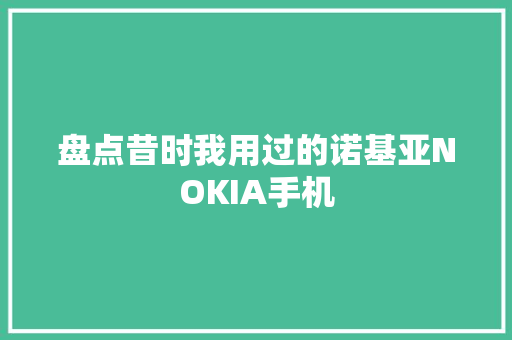 盘点昔时我用过的诺基亚NOKIA手机