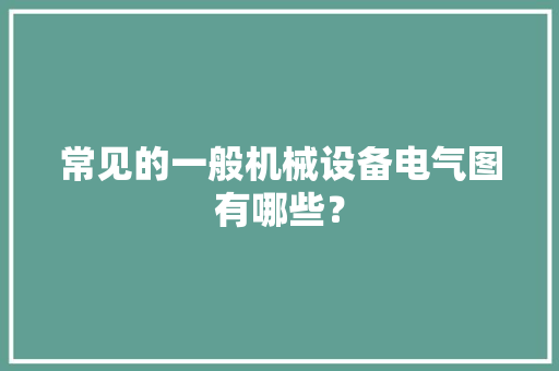 常见的一般机械设备电气图有哪些？