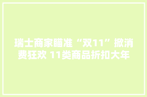 瑞士商家瞄准“双11”掀消费狂欢 11类商品折扣大年夜