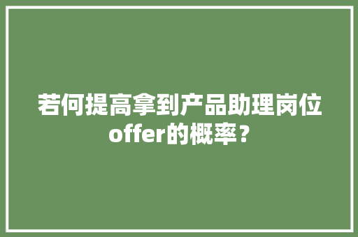 若何提高拿到产品助理岗位offer的概率？