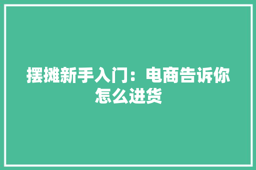 摆摊新手入门：电商告诉你怎么进货