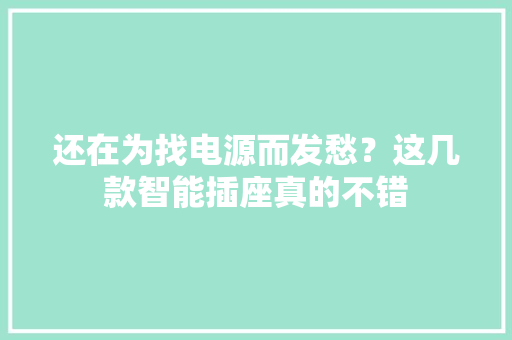 还在为找电源而发愁？这几款智能插座真的不错