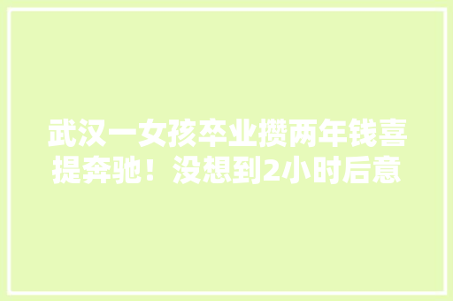 武汉一女孩卒业攒两年钱喜提奔驰！没想到2小时后意外出现了 武汉一女孩卒业攒两年钱喜提奔驰！没想到2小时后意外出现了 智能家居