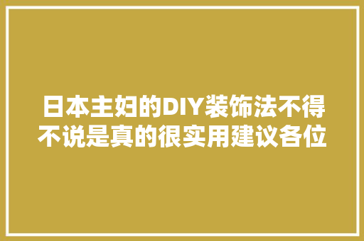 日本主妇的DIY装饰法不得不说是真的很实用建议各位试试 日本主妇的DIY装饰法不得不说是真的很实用建议各位试试 人工智能