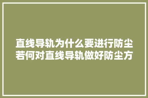 直线导轨为什么要进行防尘若何对直线导轨做好防尘方法 直线导轨为什么要进行防尘若何对直线导轨做好防尘方法 人工智能