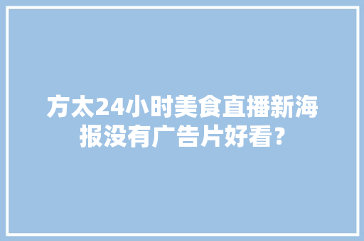 方太24小时美食直播新海报没有广告片好看？