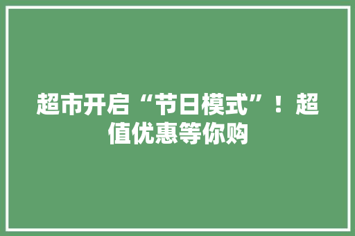 超市开启“节日模式”！超值优惠等你购
