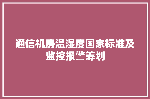 通信机房温湿度国家标准及监控报警筹划