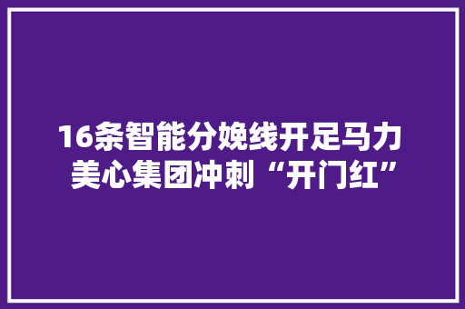16条智能分娩线开足马力 美心集团冲刺“开门红”
