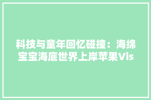 科技与童年回忆碰撞：海绵宝宝海底世界上岸苹果Vision Pro