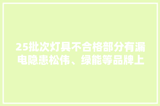 25批次灯具不合格部分有漏电隐患松伟、绿能等品牌上榜