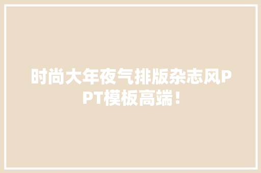 时尚大年夜气排版杂志风PPT模板高端！ 时尚大年夜气排版杂志风PPT模板高端！ 互联通信