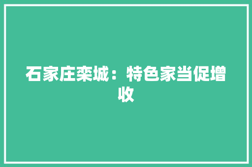 石家庄栾城：特色家当促增收