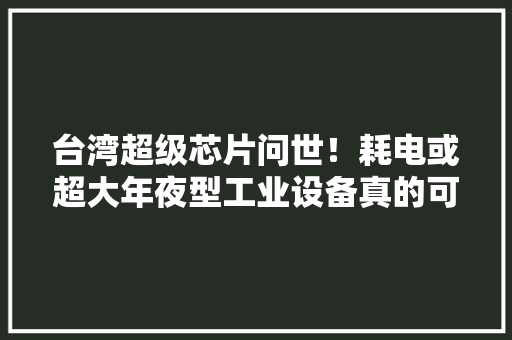 台湾超级芯片问世！耗电或超大年夜型工业设备真的可以煎鸡蛋了？