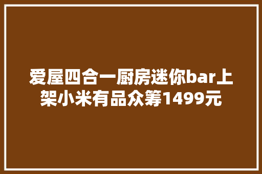 爱屋四合一厨房迷你bar上架小米有品众筹1499元