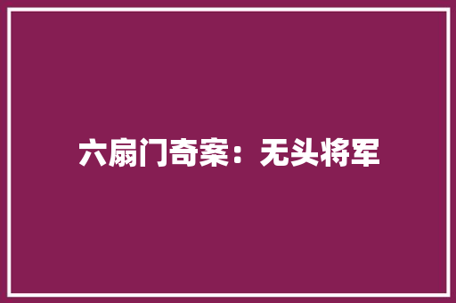 六扇门奇案：无头将军 六扇门奇案：无头将军 互联通信