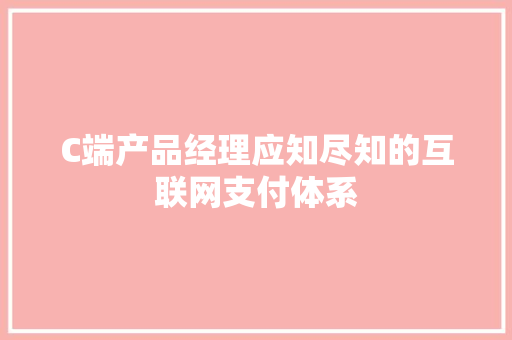 C端产品经理应知尽知的互联网支付体系