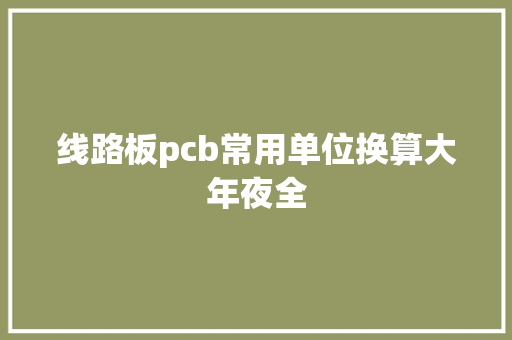 线路板pcb常用单位换算大年夜全