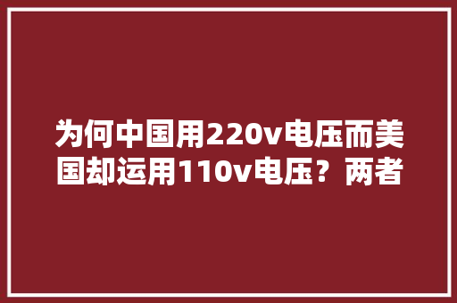 为何中国用220v电压而美国却运用110v电压？两者有何差异