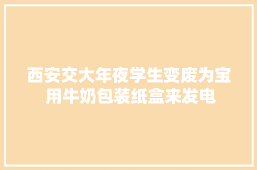 西安交大年夜学生变废为宝 用牛奶包装纸盒来发电