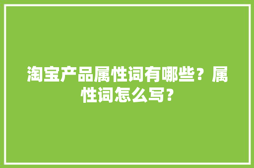 淘宝产品属性词有哪些？属性词怎么写？