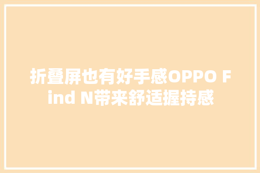 折叠屏也有好手感OPPO Find N带来舒适握持感