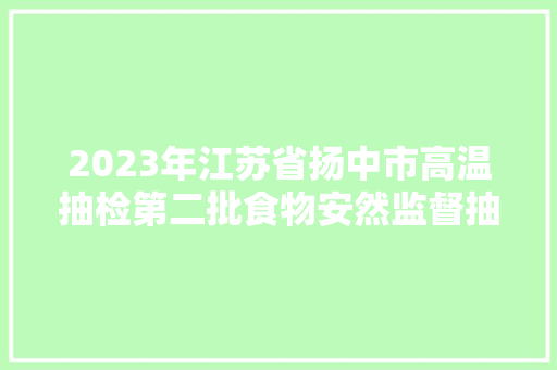 2023年江苏省扬中市高温抽检第二批食物安然监督抽检汇总表（公示）
