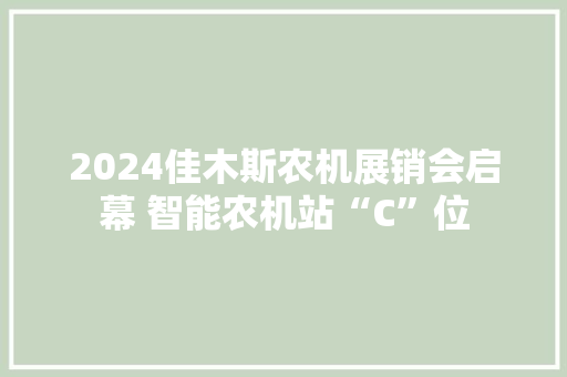 2024佳木斯农机展销会启幕 智能农机站“C”位 2024佳木斯农机展销会启幕 智能农机站“C”位 智能家居