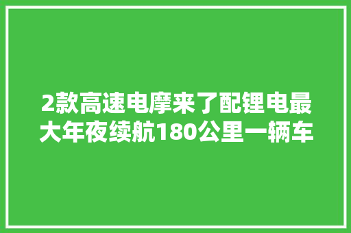 2款高速电摩来了配锂电最大年夜续航180公里一辆车能骑10年以上 2款高速电摩来了配锂电最大年夜续航180公里一辆车能骑10年以上 智能家居