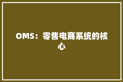 OMS：零售电商系统的核心 OMS：零售电商系统的核心 智能家居