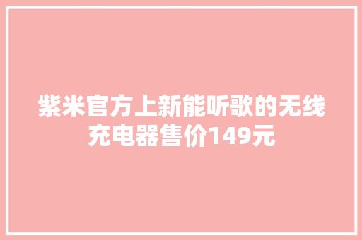 紫米官方上新能听歌的无线充电器售价149元