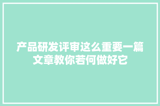 产品研发评审这么重要一篇文章教你若何做好它
