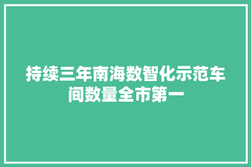 持续三年南海数智化示范车间数量全市第一