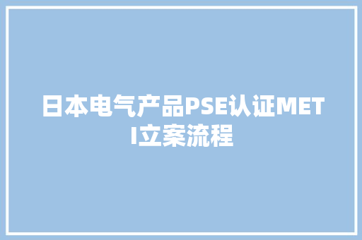 日本电气产品PSE认证METI立案流程