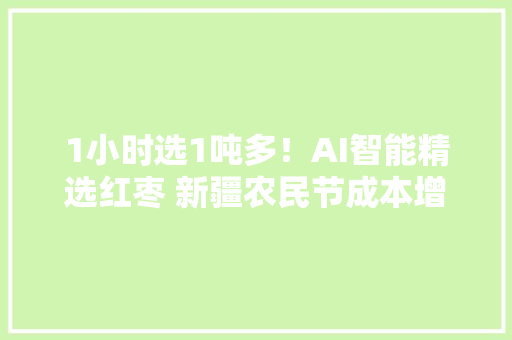 1小时选1吨多！AI智能精选红枣 新疆农民节成本增利润