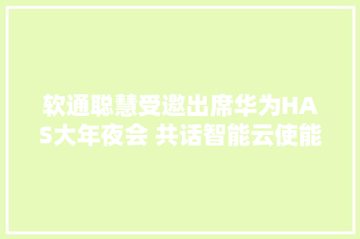 软通聪慧受邀出席华为HAS大年夜会 共话智能云使能行业应用