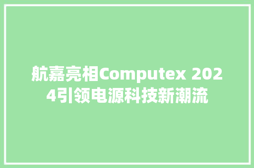航嘉亮相Computex 2024引领电源科技新潮流 航嘉亮相Computex 2024引领电源科技新潮流 智能科技