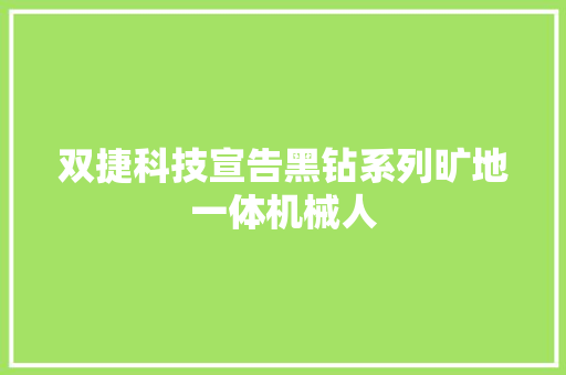 双捷科技宣告黑钻系列旷地一体机械人 双捷科技宣告黑钻系列旷地一体机械人 互联通信