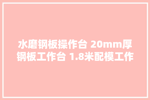 水磨钢板操作台 20mm厚钢板工作台 1.8米配模工作台 水磨钢板操作台 20mm厚钢板工作台 1.8米配模工作台 智能科技