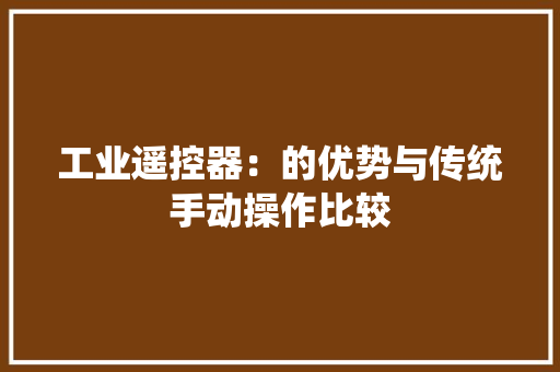 工业遥控器：的优势与传统手动操作比较 工业遥控器：的优势与传统手动操作比较 智能科技