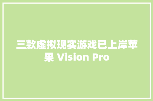三款虚拟现实游戏已上岸苹果 Vision Pro 三款虚拟现实游戏已上岸苹果 Vision Pro 人工智能