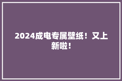 2024成电专属壁纸！又上新啦！ 2024成电专属壁纸！又上新啦！ 互联通信