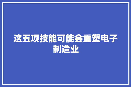 这五项技能可能会重塑电子制造业