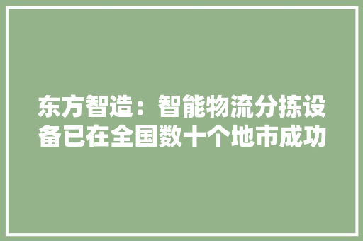 东方智造：智能物流分拣设备已在全国数十个地市成功应用并中标多个邮政快递自动化分拣装备集中采购项目