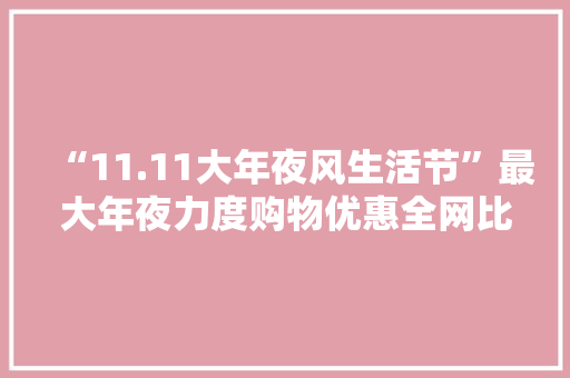 “11.11大年夜风生活节”最大年夜力度购物优惠全网比价保价岁尾…… 智能家居产品引领购物新体验