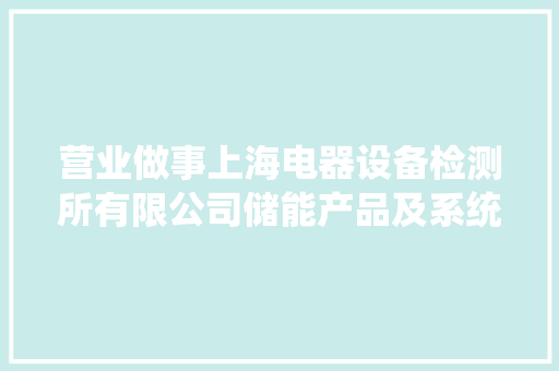 营业做事上海电器设备检测所有限公司储能产品及系统测评做事能力