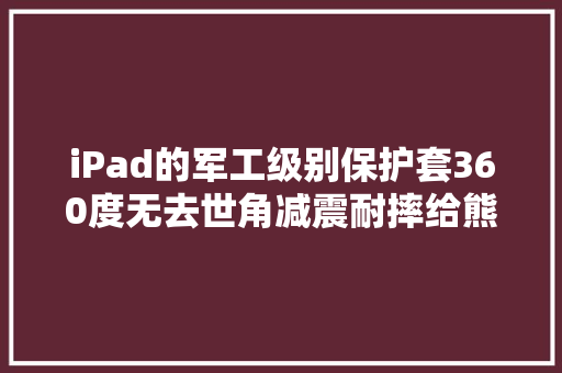iPad的军工级别保护套360度无去世角减震耐摔给熊孩子用宁神了 iPad的军工级别保护套360度无去世角减震耐摔给熊孩子用宁神了 智能家居