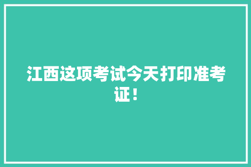 江西这项考试今天打印准考证！